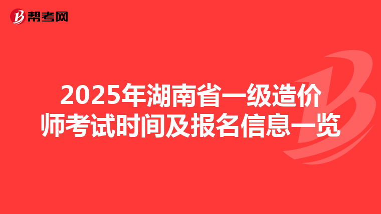 2025年湖南省一级造价师考试时间及报名信息一览