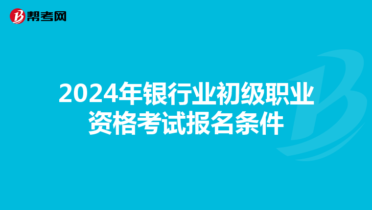 2024年銀行業初級職業資格考試報名條件