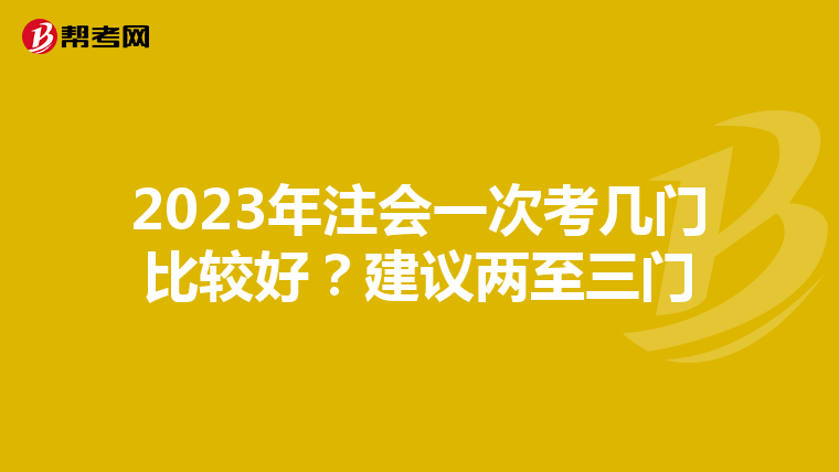 2023年注会一次考几门比较好？建议两至三门