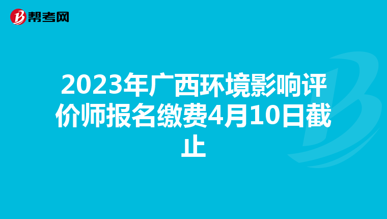 2023年广西环境影响评价师报名缴费4月10日截止