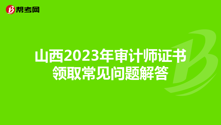 山西2023年审计师证书领取常见问题解答
