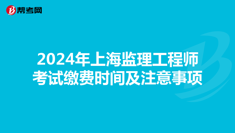 2024年上海监理工程师考试缴费时间及注意事项