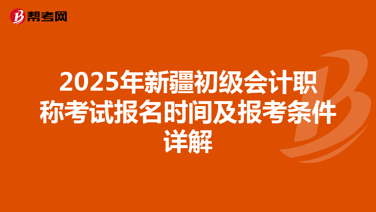 2025年新疆初级会计职称考试报名时间及报考条件详解