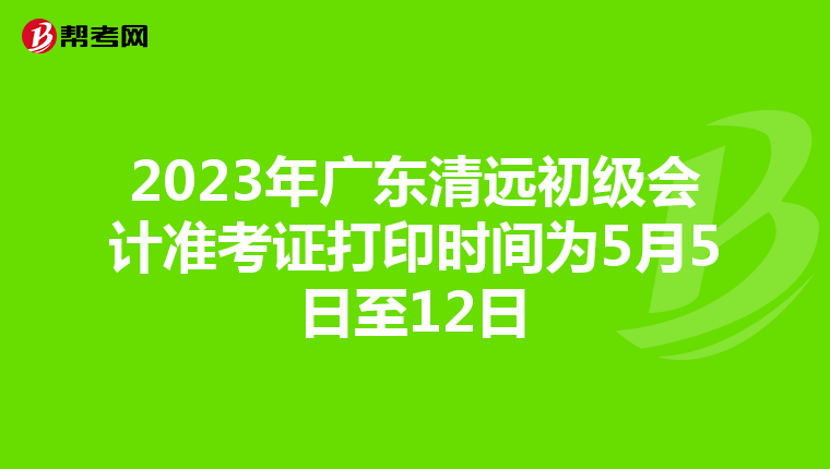 2023年广东清远初级会计准考证打印时间为5月5日至12日