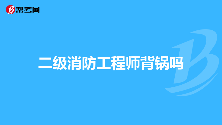 二级消防工程师背锅吗