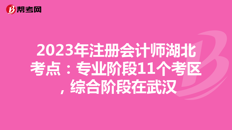 2023年注冊會計(jì)師湖北考點(diǎn):專業(yè)階段11個考區(qū),綜合階段在武漢