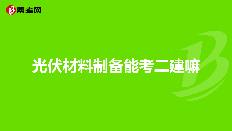 光伏材料制备能考二建嘛