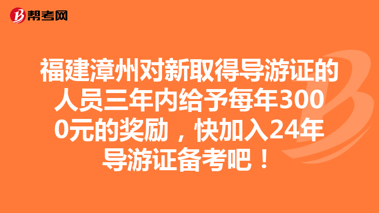 福建漳州对新取得导游证的人员三年内给予每年3000元的奖励，快加入24年导游证备考吧！