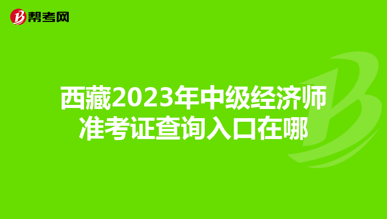 西藏2023年中級(jí)經(jīng)濟(jì)師準(zhǔn)考證查詢?nèi)肟谠谀? align=