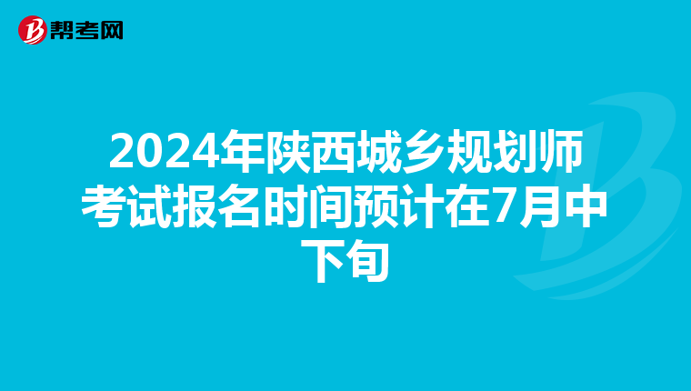 2024年陕西城乡规划师考试报名时间预计在7月中下旬