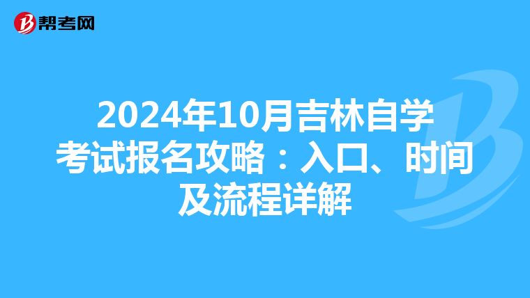 2024年10月吉林自学考试报名攻略：入口、时间及流程详解