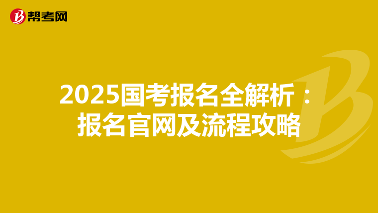 2025国考报名全解析：报名官网及流程攻略