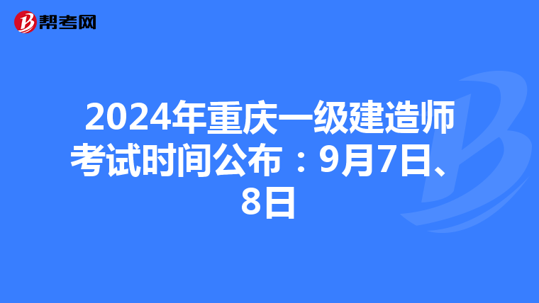 2024年重庆一级建造师考试时间公布：9月7日、8日