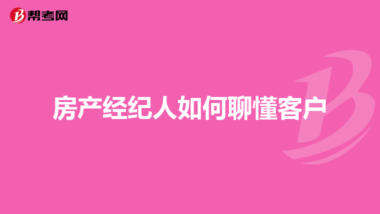 房产经纪人如何聊懂客户