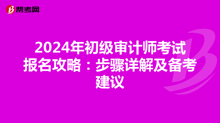 2024年初级审计师考试报名攻略：步骤详解及备考建议