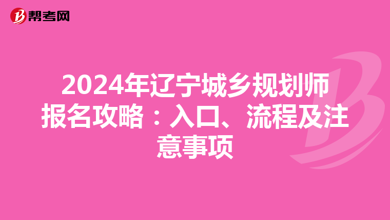 2024年辽宁城乡规划师报名攻略：入口、流程及注意事项