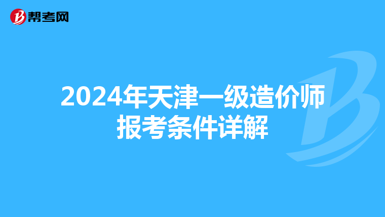 2024年天津一级造价师报考条件详解
