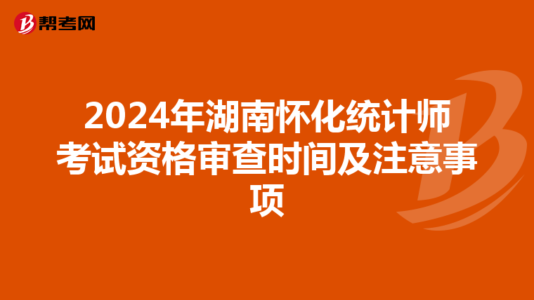 2024年湖南怀化统计师考试资格审查时间及注意事项