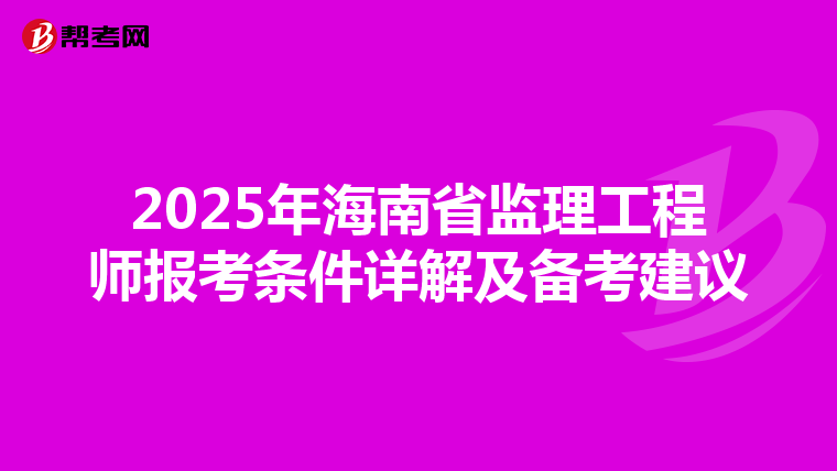 2025年海南省监理工程师报考条件详解及备考建议