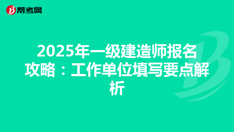 2025年一级建造师报名攻略：工作单位填写要点解析