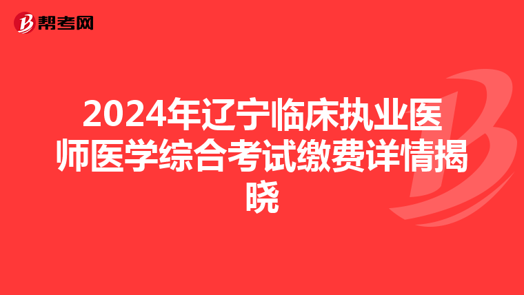 2024年辽宁临床执业医师医学综合考试缴费详情揭晓
