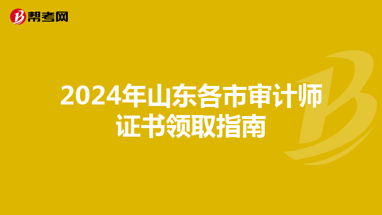2024年山東各市審計(jì)師證書領(lǐng)取指南