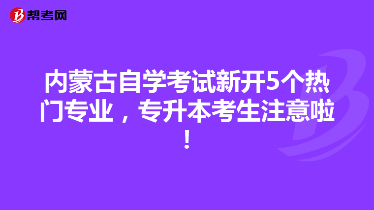 内蒙古自学考试新开5个热门专业，专升本考生注意啦！
