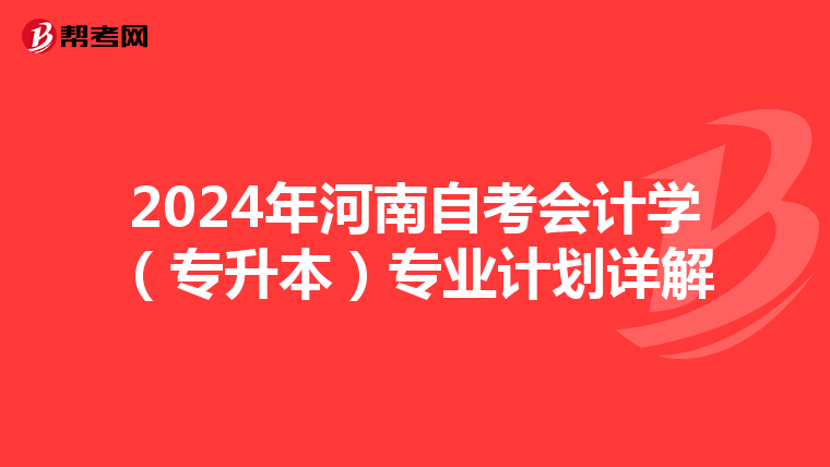 2024年河南自考会计学（专升本）专业计划详解