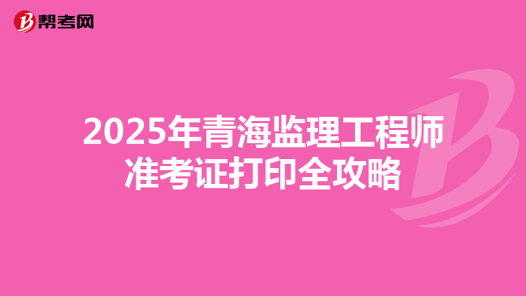 2025年青海监理工程师准考证打印全攻略
