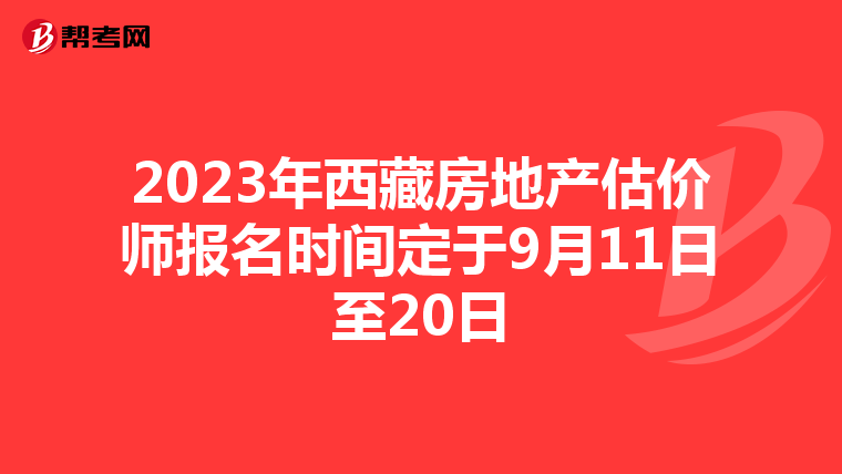 2023年西藏房地产估价师报名时间定于9月11日至20日