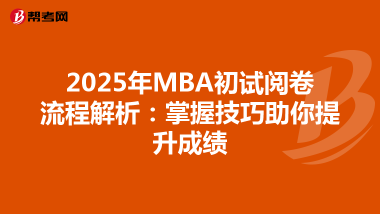 2025年MBA初试阅卷流程解析：掌握技巧助你提升成绩