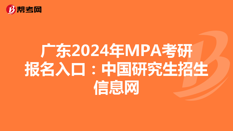 广东2024年MPA考研报名入口：中国研究生招生信息网