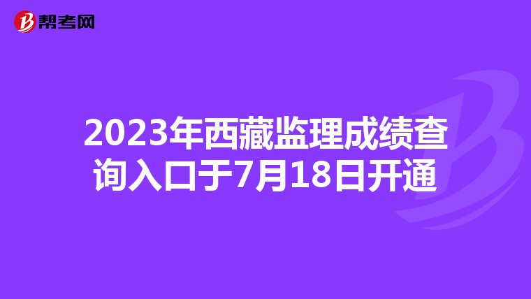 2023年西藏监理成绩查询入口于7月18日开通