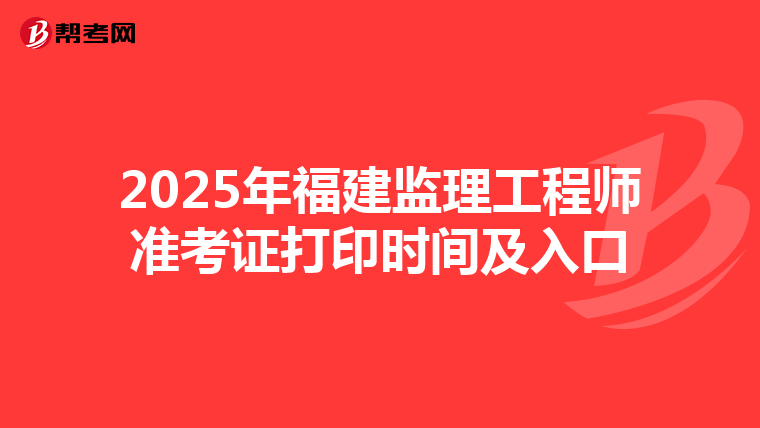 2025年福建监理工程师准考证打印时间及入口