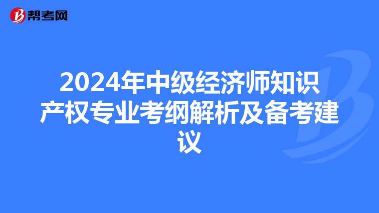 2024年中级经济师知识产权专业考纲解析及备考建议
