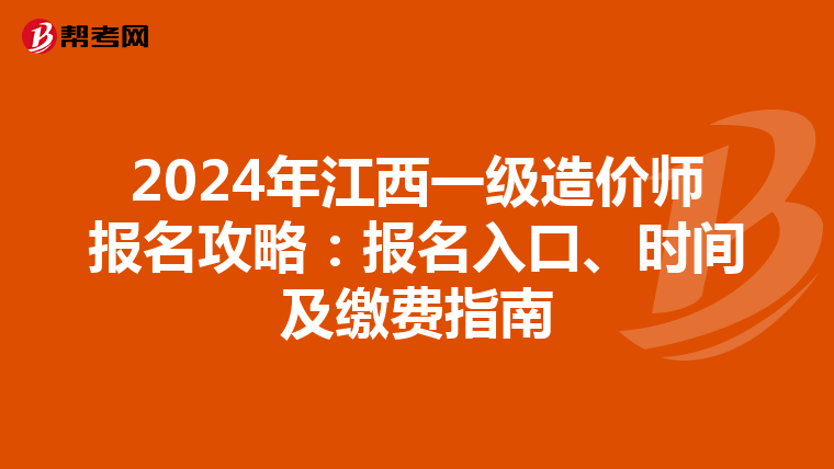2024年江西一级造价师报名攻略：报名入口、时间及缴费指南