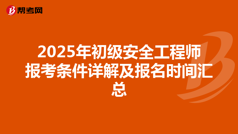 2025年初级安全工程师报考条件详解及报名时间汇总