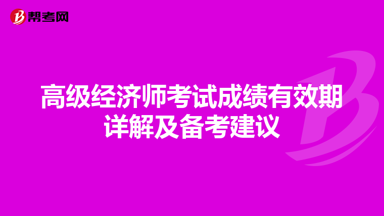 高級(jí)經(jīng)濟(jì)師考試成績(jī)有效期詳解及備考建議