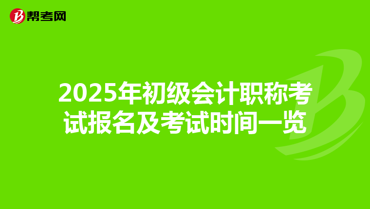 2025年初级会计职称考试报名及考试时间一览