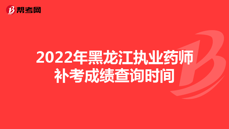 2022年黑龙江执业药师补考成绩查询时间