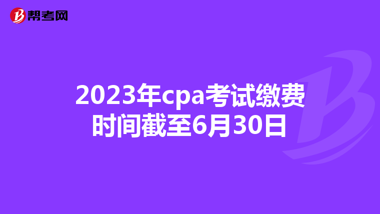 2023年cpa考试缴费时间截至6月30日