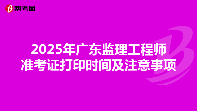 2025年广东监理工程师准考证打印时间及注意事项
