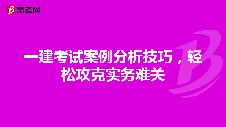 一建考试案例分析技巧，轻松攻克实务难关