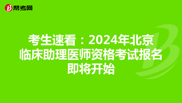 考生速看：2024年北京臨床助理醫師資格考試報名即將開始