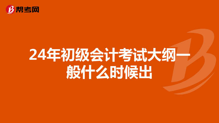 24年初级会计考试大纲一般什么时候出