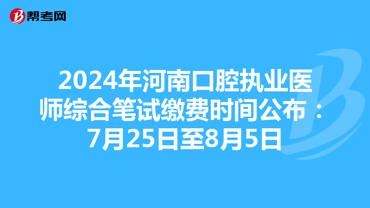 2024年河南口腔执业医师综合笔试缴费时间公布：7月25日至8月5日
