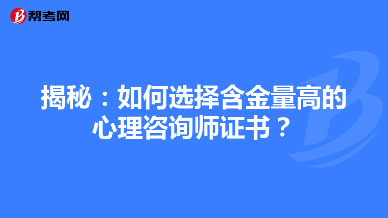 揭秘：如何选择含金量高的心理咨询师证书？