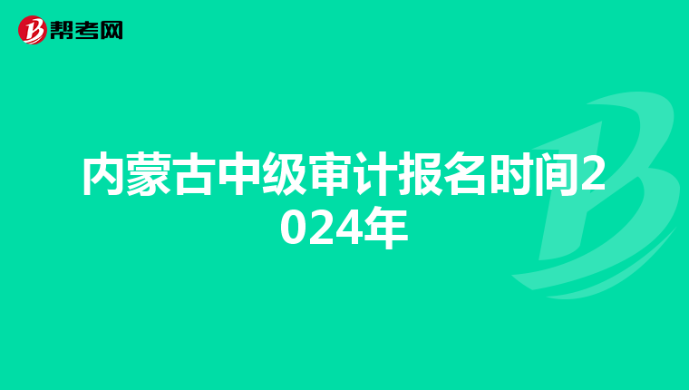 内蒙古中级审计报名时间2024年