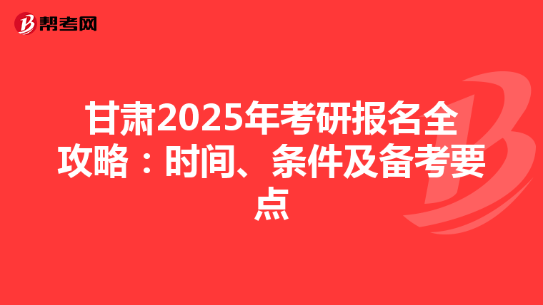 甘肃2025年考研报名全攻略：时间、条件及备考要点