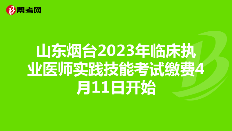 山東煙臺2023年臨床執業醫師實踐技能考試繳費4月11日開始